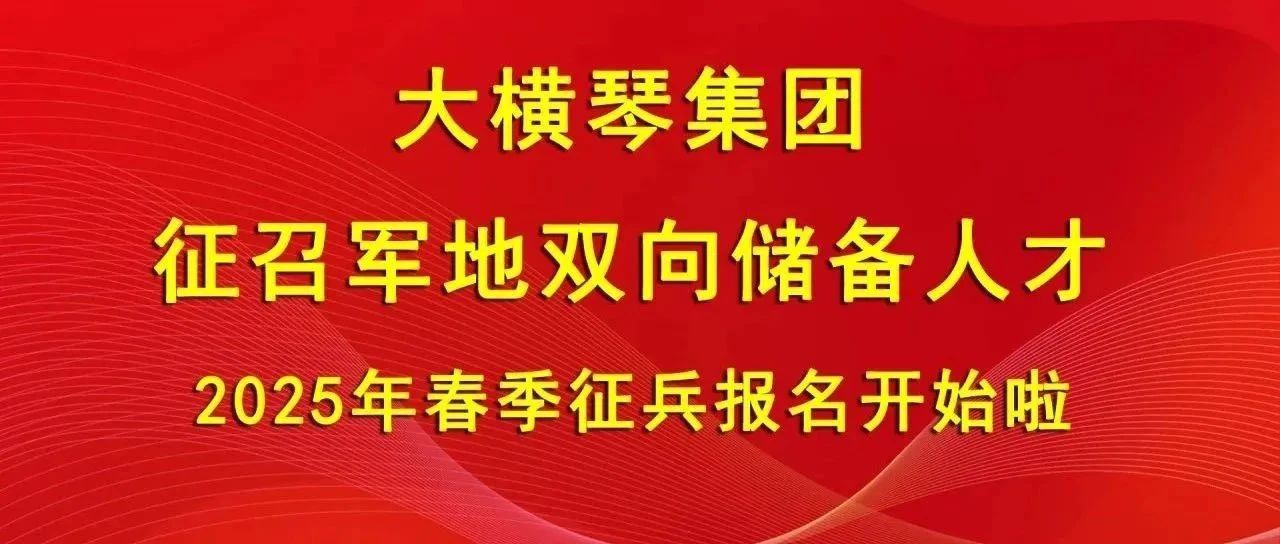 大橫琴集團(tuán)征召軍地雙向儲(chǔ)備人才，2025年春季征兵報(bào)名開(kāi)始啦！