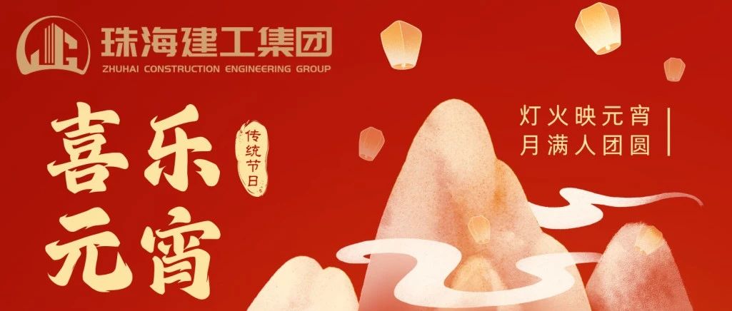 匠心筑就團圓景 共賞元宵月滿途 | 珠海建工集團祝您元宵節快樂~